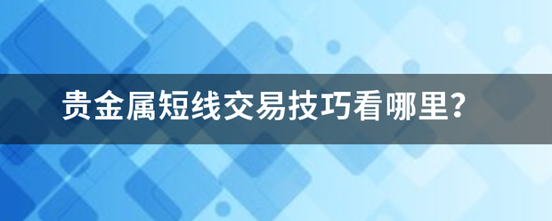 贵金属短线交易技巧看哪里？