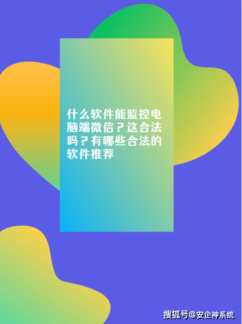 什么软件能监控电脑端微信？这合法吗？有哪些合法的软件推荐